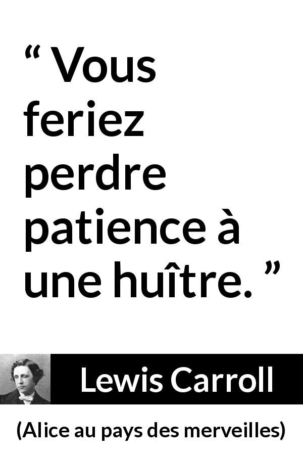 Citation de Lewis Carroll sur la patience tirée d'Alice au pays des merveilles - Vous feriez perdre patience à une huître.