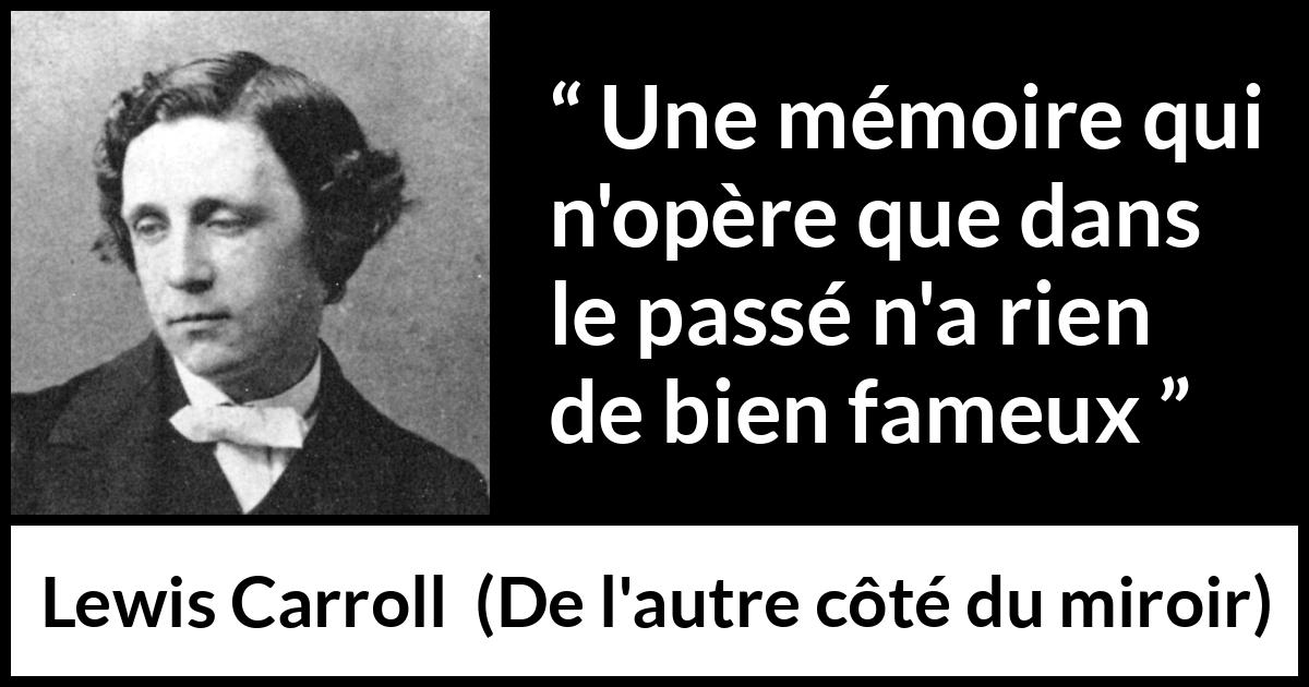 Citation de Lewis Carroll sur le passé tirée de De l'autre côté du miroir - Une mémoire qui n'opère que dans le passé n'a rien de bien fameux