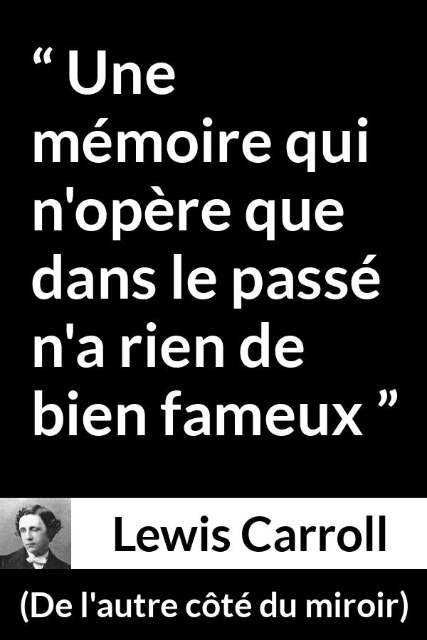 Citation de Lewis Carroll sur le passé tirée de De l'autre côté du miroir - Une mémoire qui n'opère que dans le passé n'a rien de bien fameux