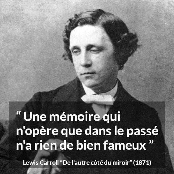 Citation de Lewis Carroll sur le passé tirée de De l'autre côté du miroir - Une mémoire qui n'opère que dans le passé n'a rien de bien fameux