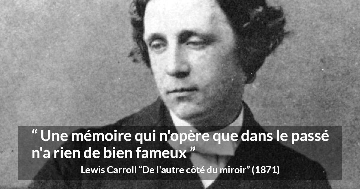 Citation de Lewis Carroll sur le passé tirée de De l'autre côté du miroir - Une mémoire qui n'opère que dans le passé n'a rien de bien fameux