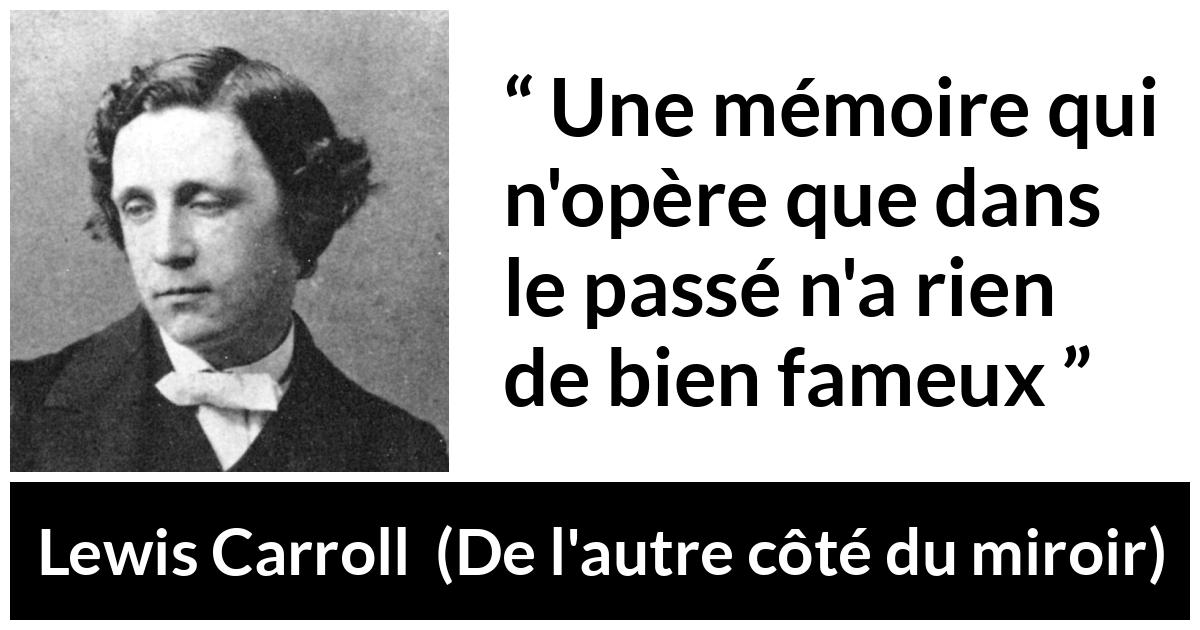 Citation de Lewis Carroll sur le passé tirée de De l'autre côté du miroir - Une mémoire qui n'opère que dans le passé n'a rien de bien fameux