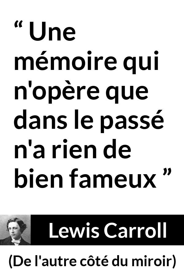 Citation de Lewis Carroll sur le passé tirée de De l'autre côté du miroir - Une mémoire qui n'opère que dans le passé n'a rien de bien fameux