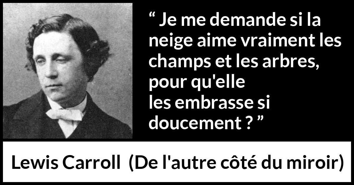 Citation de Lewis Carroll sur les arbres tirée de De l'autre côté du miroir - Je me demande si la neige aime vraiment les champs et les arbres, pour qu'elle les embrasse si doucement ?
