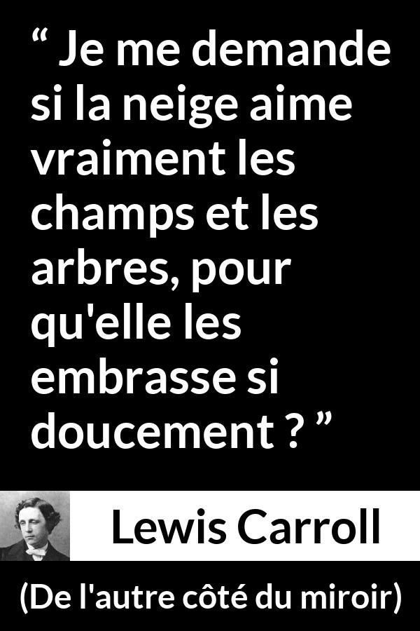 Citation de Lewis Carroll sur les arbres tirée de De l'autre côté du miroir - Je me demande si la neige aime vraiment les champs et les arbres, pour qu'elle les embrasse si doucement ?