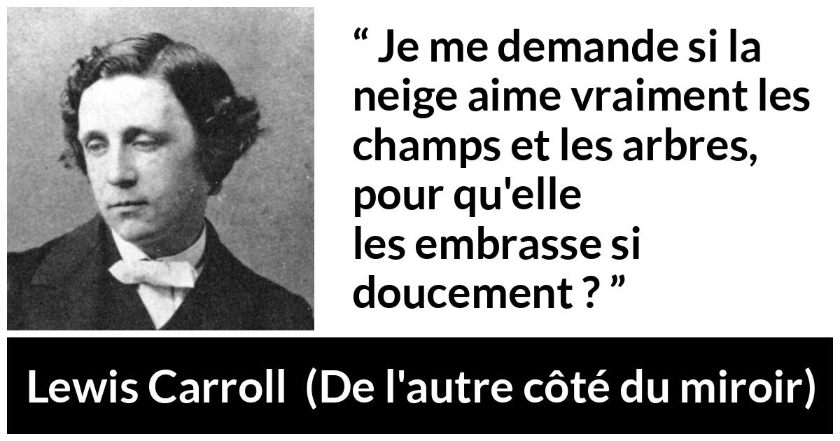 Citation de Lewis Carroll sur les arbres tirée de De l'autre côté du miroir - Je me demande si la neige aime vraiment les champs et les arbres, pour qu'elle les embrasse si doucement ?