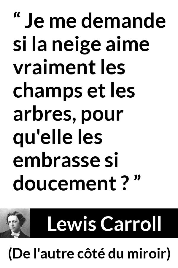 Citation de Lewis Carroll sur les arbres tirée de De l'autre côté du miroir - Je me demande si la neige aime vraiment les champs et les arbres, pour qu'elle les embrasse si doucement ?