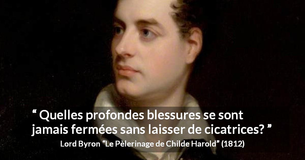 Citation de Lord Byron sur les cicatrices tirée du Pèlerinage de Childe Harold - Quelles profondes blessures se sont jamais fermées sans laisser de cicatrices?