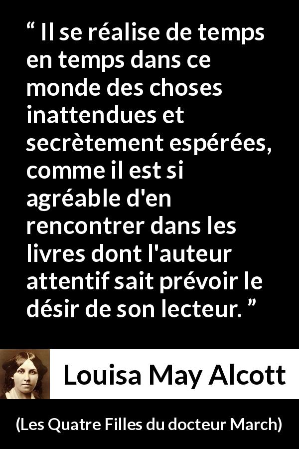 Citation de Louisa May Alcott sur inattendu tirée des Quatre Filles du docteur March - Il se réalise de temps en temps dans ce monde des choses inattendues et secrètement espérées, comme il est si agréable d'en rencontrer dans les livres dont l'auteur attentif sait prévoir le désir de son lecteur.