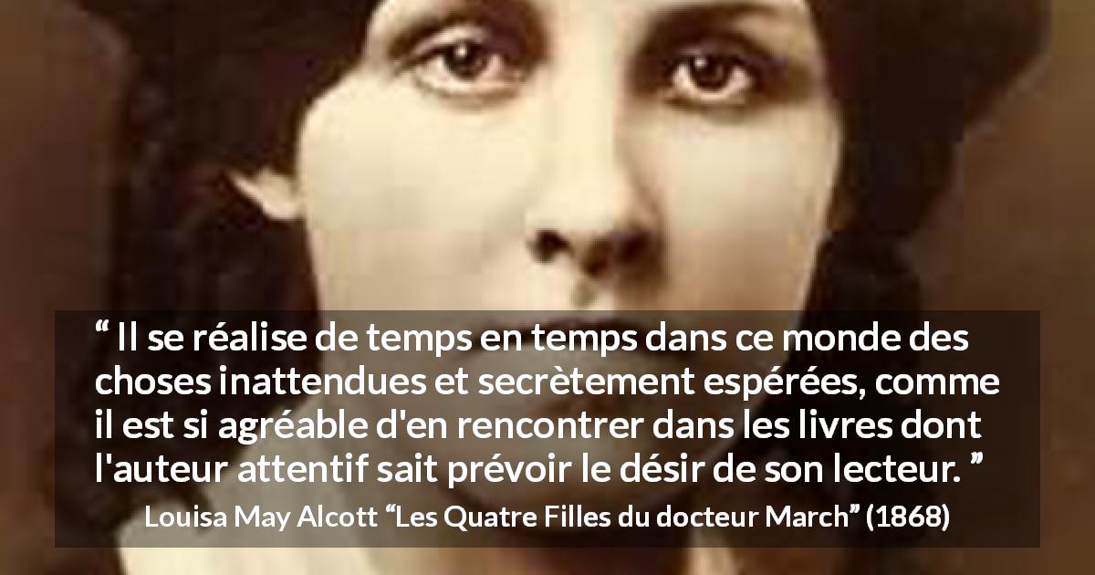 Citation de Louisa May Alcott sur inattendu tirée des Quatre Filles du docteur March - Il se réalise de temps en temps dans ce monde des choses inattendues et secrètement espérées, comme il est si agréable d'en rencontrer dans les livres dont l'auteur attentif sait prévoir le désir de son lecteur.