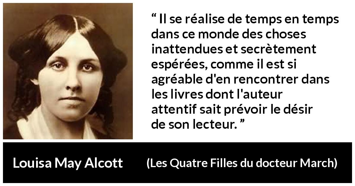 Citation de Louisa May Alcott sur inattendu tirée des Quatre Filles du docteur March - Il se réalise de temps en temps dans ce monde des choses inattendues et secrètement espérées, comme il est si agréable d'en rencontrer dans les livres dont l'auteur attentif sait prévoir le désir de son lecteur.