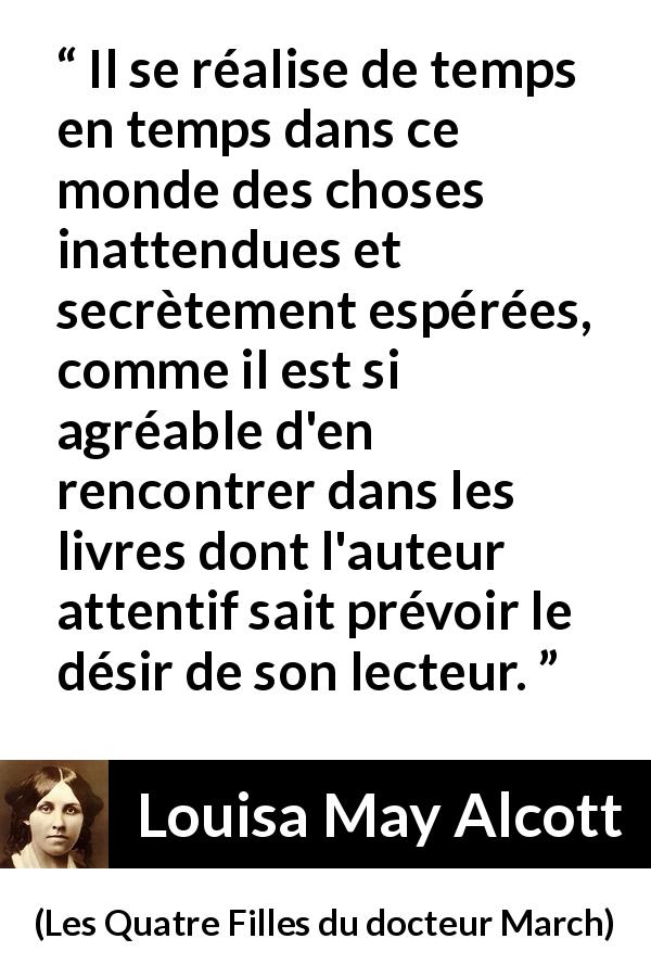 Citation de Louisa May Alcott sur inattendu tirée des Quatre Filles du docteur March - Il se réalise de temps en temps dans ce monde des choses inattendues et secrètement espérées, comme il est si agréable d'en rencontrer dans les livres dont l'auteur attentif sait prévoir le désir de son lecteur.