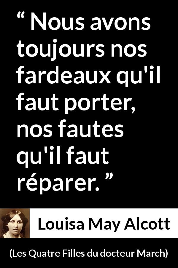 Citation de Louisa May Alcott sur le fardeau tirée des Quatre Filles du docteur March - Nous avons toujours nos fardeaux qu'il faut porter, nos fautes qu'il faut réparer.