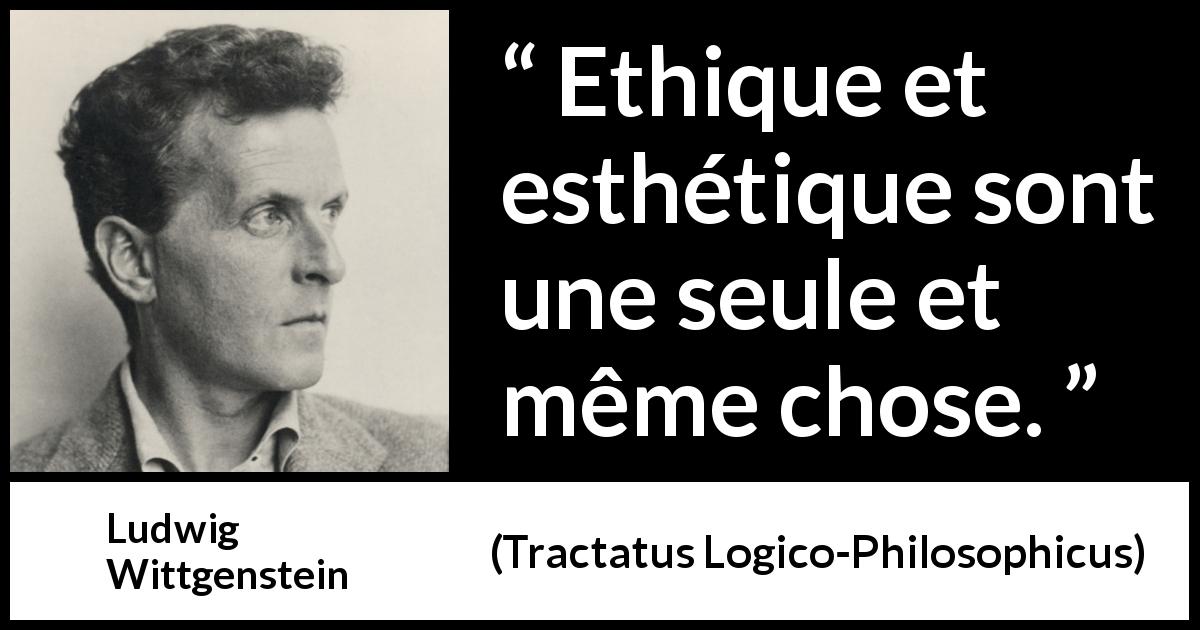 Citation de Ludwig Wittgenstein sur éthique tirée de Tractatus Logico-Philosophicus - Ethique et esthétique sont une seule et même chose.