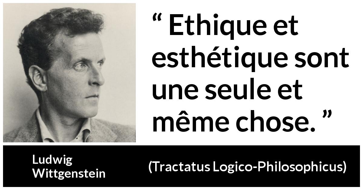 Citation de Ludwig Wittgenstein sur éthique tirée de Tractatus Logico-Philosophicus - Ethique et esthétique sont une seule et même chose.