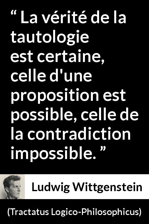 Citation de Ludwig Wittgenstein sur la contradiction tirée de Tractatus Logico-Philosophicus - La vérité de la tautologie est certaine, celle d'une proposition est possible, celle de la contradiction impossible.