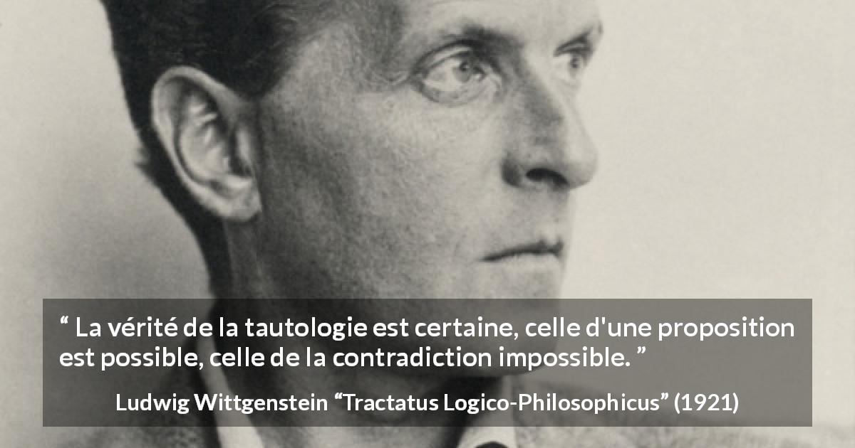 Citation de Ludwig Wittgenstein sur la contradiction tirée de Tractatus Logico-Philosophicus - La vérité de la tautologie est certaine, celle d'une proposition est possible, celle de la contradiction impossible.