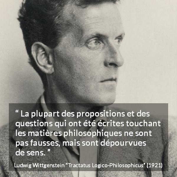 Citation de Ludwig Wittgenstein sur la philosophie tirée de Tractatus Logico-Philosophicus - La plupart des propositions et des questions qui ont été écrites touchant les matières philosophiques ne sont pas fausses, mais sont dépourvues de sens.
