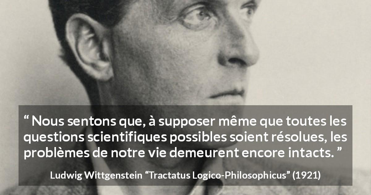 Citation de Ludwig Wittgenstein sur la science tirée de Tractatus Logico-Philosophicus - Nous sentons que, à supposer même que toutes les questions scientifiques possibles soient résolues, les problèmes de notre vie demeurent encore intacts.