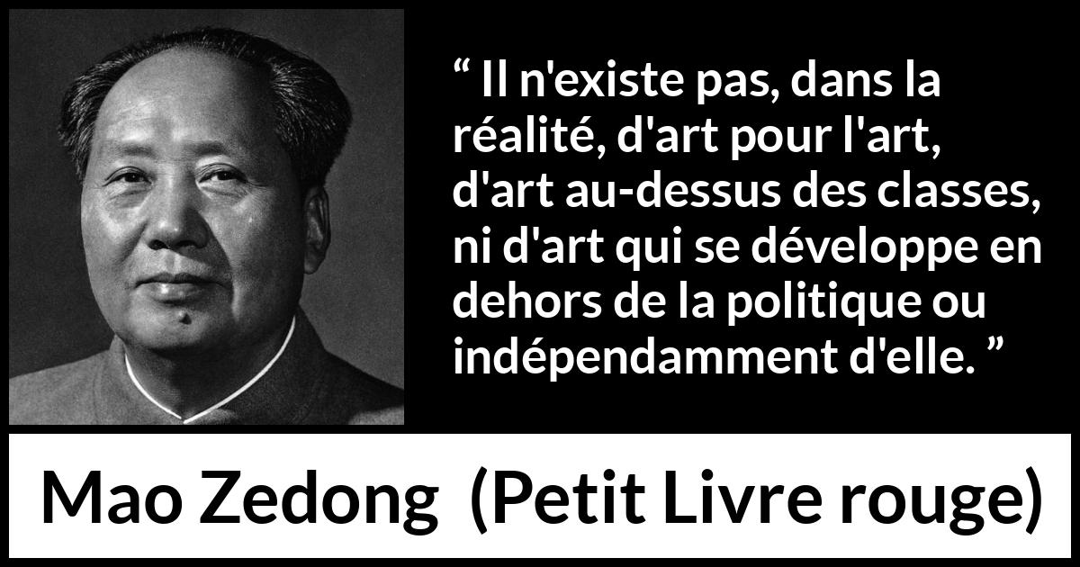Citation de Mao Zedong sur l'art tirée de Petit Livre rouge - Il n'existe pas, dans la réalité, d'art pour l'art, d'art au-dessus des classes, ni d'art qui se développe en dehors de la politique ou indépendamment d'elle.