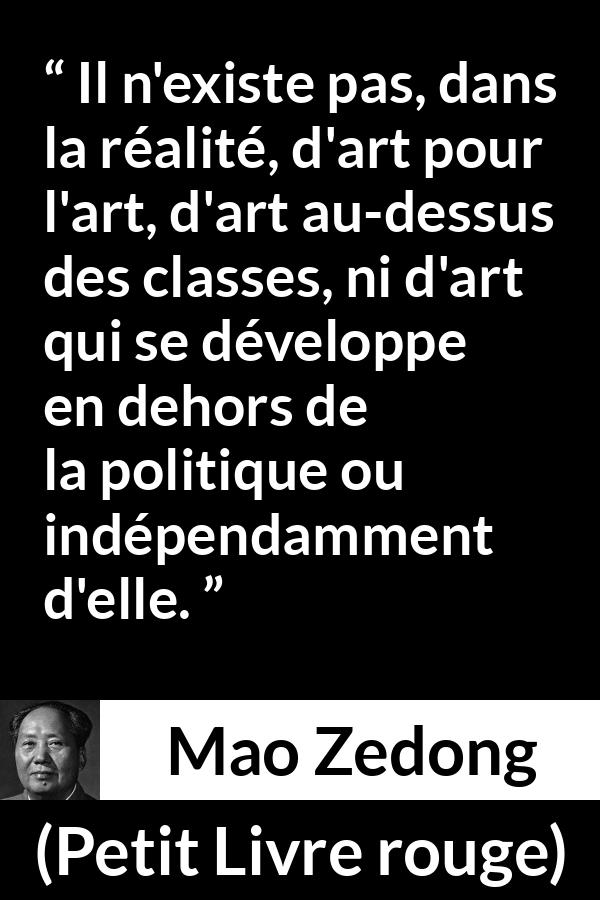 Citation de Mao Zedong sur l'art tirée de Petit Livre rouge - Il n'existe pas, dans la réalité, d'art pour l'art, d'art au-dessus des classes, ni d'art qui se développe en dehors de la politique ou indépendamment d'elle.