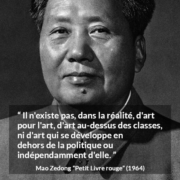 Citation de Mao Zedong sur l'art tirée de Petit Livre rouge - Il n'existe pas, dans la réalité, d'art pour l'art, d'art au-dessus des classes, ni d'art qui se développe en dehors de la politique ou indépendamment d'elle.