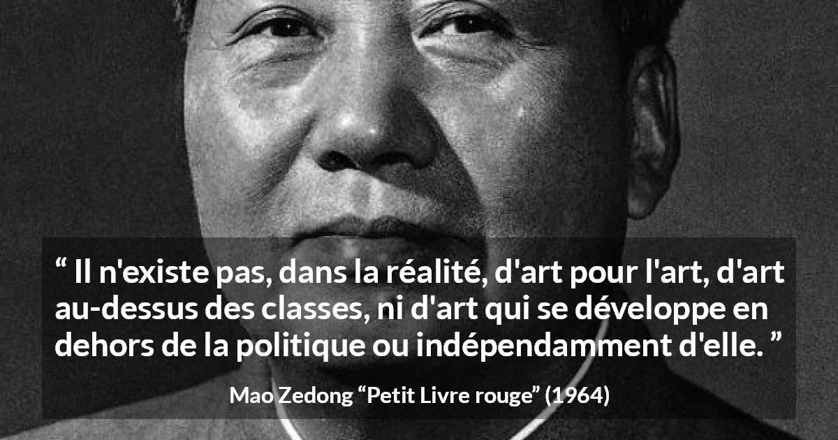 Citation de Mao Zedong sur l'art tirée de Petit Livre rouge - Il n'existe pas, dans la réalité, d'art pour l'art, d'art au-dessus des classes, ni d'art qui se développe en dehors de la politique ou indépendamment d'elle.