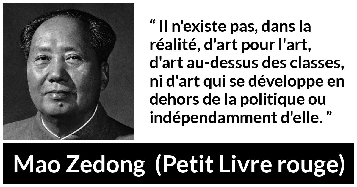Citation de Mao Zedong sur l'art tirée de Petit Livre rouge - Il n'existe pas, dans la réalité, d'art pour l'art, d'art au-dessus des classes, ni d'art qui se développe en dehors de la politique ou indépendamment d'elle.