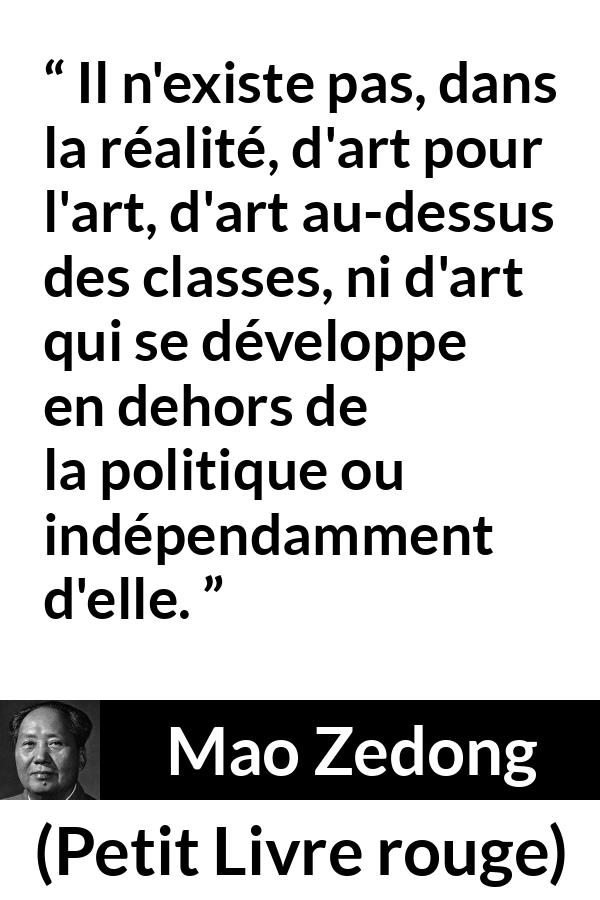 Citation de Mao Zedong sur l'art tirée de Petit Livre rouge - Il n'existe pas, dans la réalité, d'art pour l'art, d'art au-dessus des classes, ni d'art qui se développe en dehors de la politique ou indépendamment d'elle.