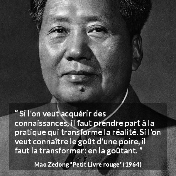 Citation de Mao Zedong sur la connaissance tirée de Petit Livre rouge - Si l'on veut acquérir des connaissances, il faut prendre part à la pratique qui transforme la réalité. Si l'on veut connaître le goût d'une poire, il faut la transformer: en la goûtant.