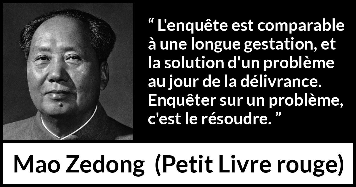 Citation de Mao Zedong sur les problèmes tirée de Petit Livre rouge - L'enquête est comparable à une longue gestation, et la solution d'un problème au jour de la délivrance. Enquêter sur un problème, c'est le résoudre.