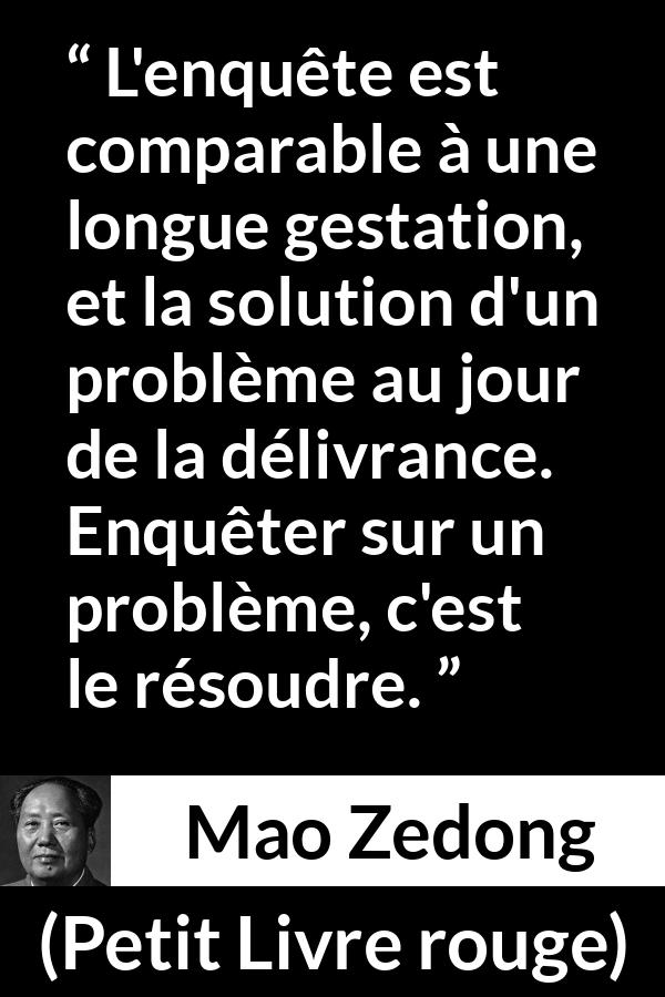 Citation de Mao Zedong sur les problèmes tirée de Petit Livre rouge - L'enquête est comparable à une longue gestation, et la solution d'un problème au jour de la délivrance. Enquêter sur un problème, c'est le résoudre.