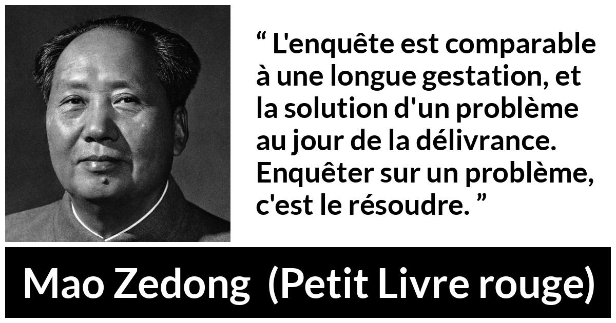 Citation de Mao Zedong sur les problèmes tirée de Petit Livre rouge - L'enquête est comparable à une longue gestation, et la solution d'un problème au jour de la délivrance. Enquêter sur un problème, c'est le résoudre.
