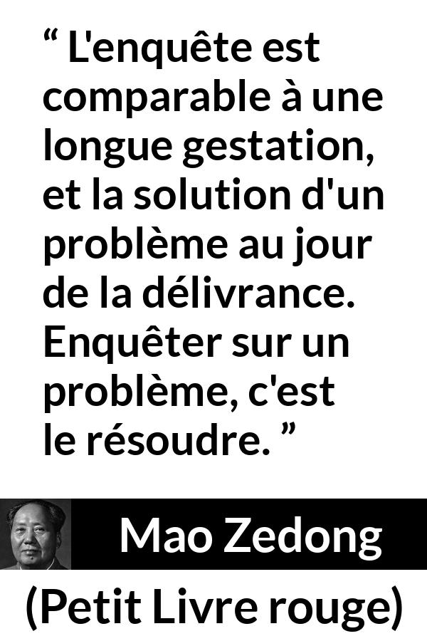 Citation de Mao Zedong sur les problèmes tirée de Petit Livre rouge - L'enquête est comparable à une longue gestation, et la solution d'un problème au jour de la délivrance. Enquêter sur un problème, c'est le résoudre.