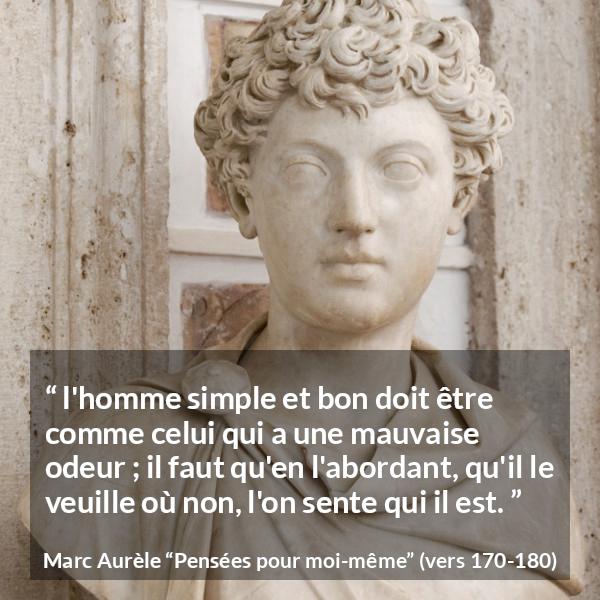 Citation de Marc Aurèle sur la bonté tirée de Pensées pour moi-même - l'homme simple et bon doit être comme celui qui a une mauvaise odeur ; il faut qu'en l'abordant, qu'il le veuille où non, l'on sente qui il est.