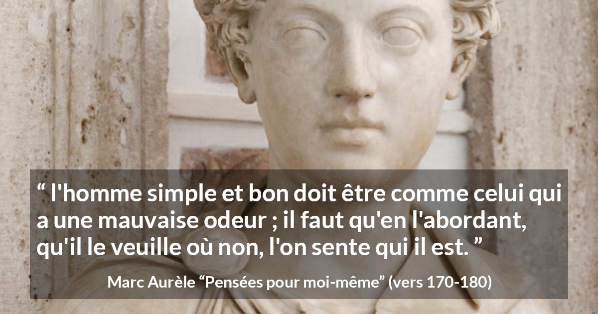 Citation de Marc Aurèle sur la bonté tirée de Pensées pour moi-même - l'homme simple et bon doit être comme celui qui a une mauvaise odeur ; il faut qu'en l'abordant, qu'il le veuille où non, l'on sente qui il est.