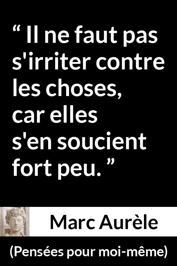Citation de Marc Aurèle sur la frustration tirée de Pensées pour moi-même - Il ne faut pas s'irriter contre les choses, car elles s'en soucient fort peu.