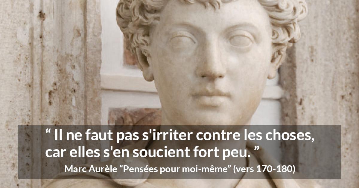 Citation de Marc Aurèle sur la frustration tirée de Pensées pour moi-même - Il ne faut pas s'irriter contre les choses, car elles s'en soucient fort peu.