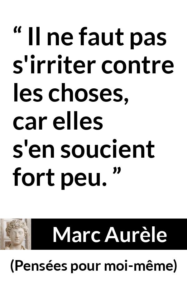 Citation de Marc Aurèle sur la frustration tirée de Pensées pour moi-même - Il ne faut pas s'irriter contre les choses, car elles s'en soucient fort peu.