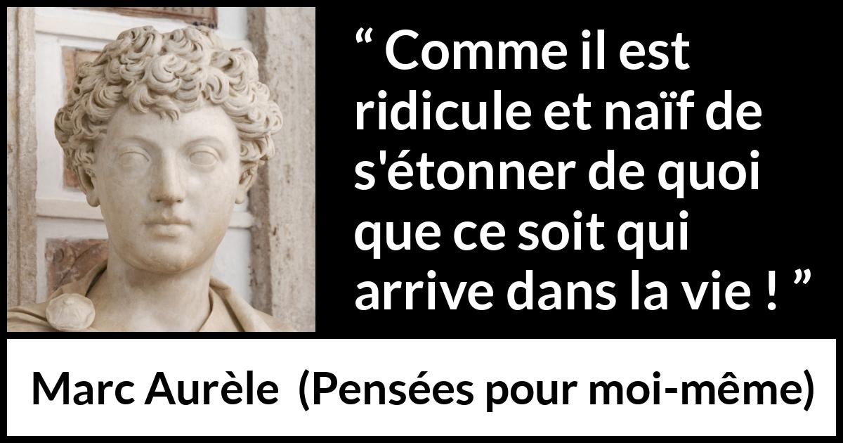 Citation de Marc Aurèle sur la vie tirée de Pensées pour moi-même - Comme il est ridicule et naïf de s'étonner de quoi que ce soit qui arrive dans la vie !