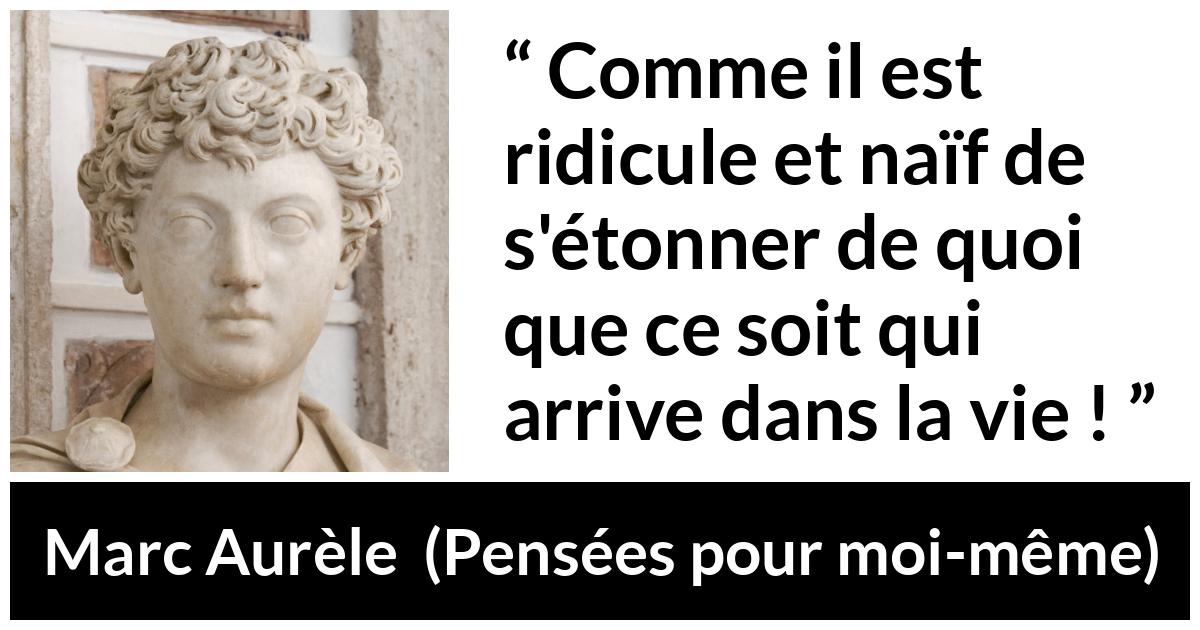 Citation de Marc Aurèle sur la vie tirée de Pensées pour moi-même - Comme il est ridicule et naïf de s'étonner de quoi que ce soit qui arrive dans la vie !