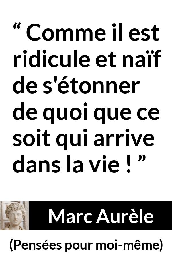 Citation de Marc Aurèle sur la vie tirée de Pensées pour moi-même - Comme il est ridicule et naïf de s'étonner de quoi que ce soit qui arrive dans la vie !
