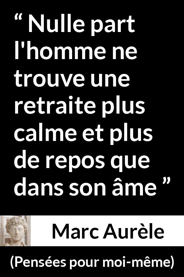 Citation de Marc Aurèle sur le calme tirée de Pensées pour moi-même - Nulle part l'homme ne trouve une retraite plus calme et plus de repos que dans son âme