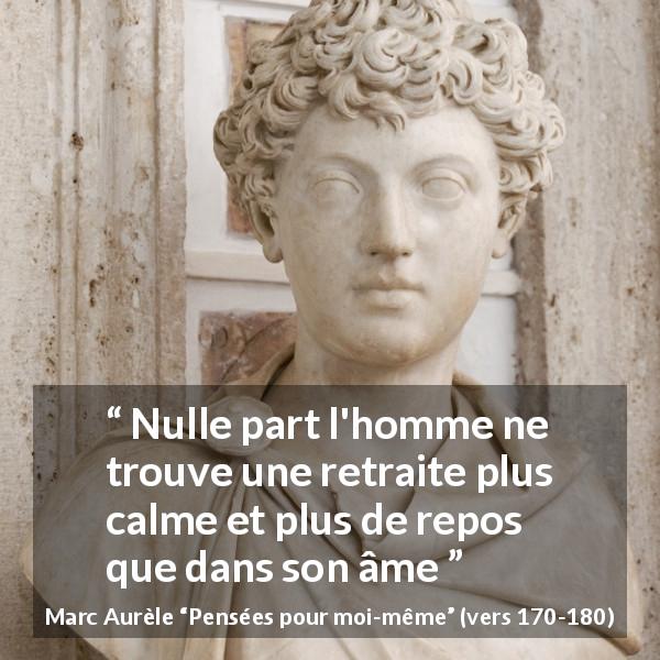 Citation de Marc Aurèle sur le calme tirée de Pensées pour moi-même - Nulle part l'homme ne trouve une retraite plus calme et plus de repos que dans son âme