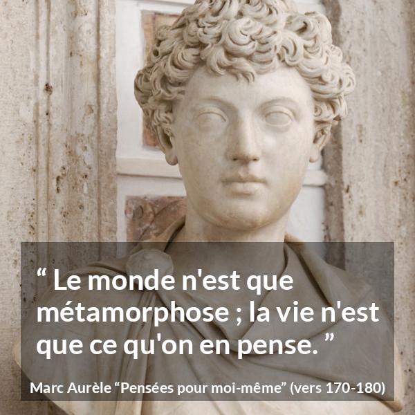 Citation de Marc Aurèle sur le changement tirée de Pensées pour moi-même - Le monde n'est que métamorphose ; la vie n'est que ce qu'on en pense.
