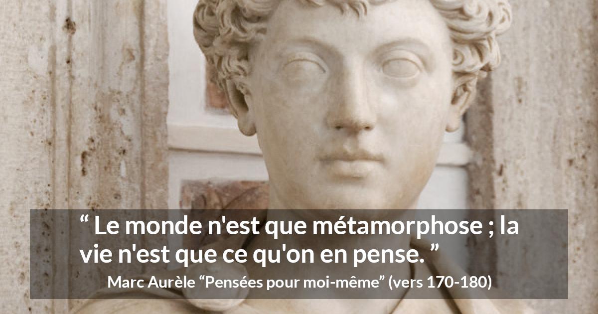 Citation de Marc Aurèle sur le changement tirée de Pensées pour moi-même - Le monde n'est que métamorphose ; la vie n'est que ce qu'on en pense.