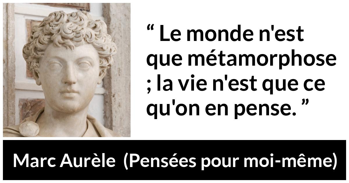 Citation de Marc Aurèle sur le changement tirée de Pensées pour moi-même - Le monde n'est que métamorphose ; la vie n'est que ce qu'on en pense.