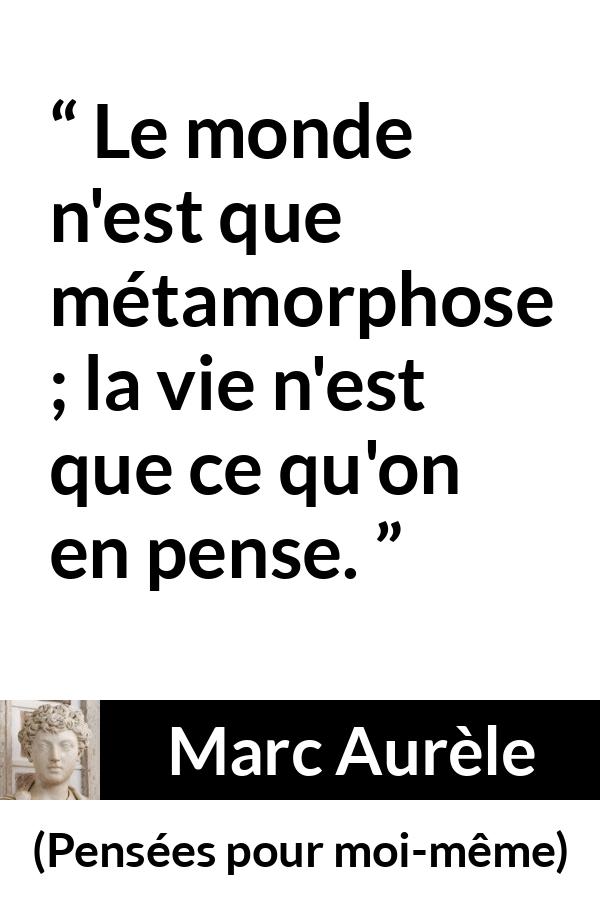 Citation de Marc Aurèle sur le changement tirée de Pensées pour moi-même - Le monde n'est que métamorphose ; la vie n'est que ce qu'on en pense.