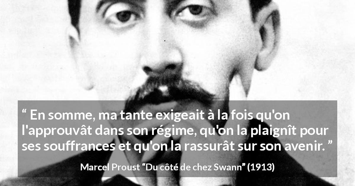 Citation de Marcel Proust sur l'approbation tirée de Du côté de chez Swann - En somme, ma tante exigeait à la fois qu'on l'approuvât dans son régime, qu'on la plaignît pour ses souffrances et qu'on la rassurât sur son avenir.