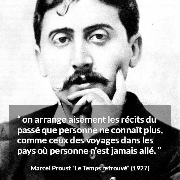 Citation de Marcel Proust sur l'arrangement tirée du Temps retrouvé - on arrange aisément les récits du passé que personne ne connaît plus, comme ceux des voyages dans les pays où personne n'est jamais allé.